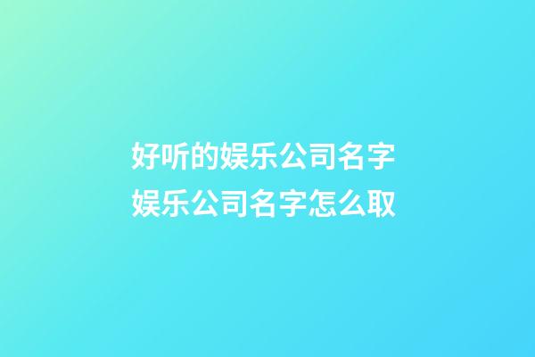 好听的娱乐公司名字 娱乐公司名字怎么取-第1张-公司起名-玄机派